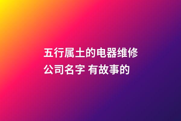 五行属土的电器维修公司名字 有故事的-第1张-公司起名-玄机派